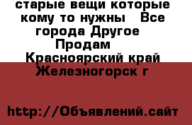 старые вещи которые кому то нужны - Все города Другое » Продам   . Красноярский край,Железногорск г.